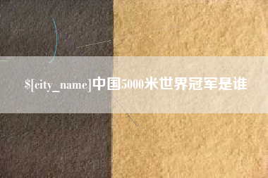 黑龙江中国5000米世界冠军是谁