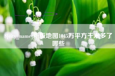 黑龙江新版地图1045万平方千米多了哪些