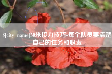 黑龙江50米接力技巧-每个队员要清楚自己的任务和职责