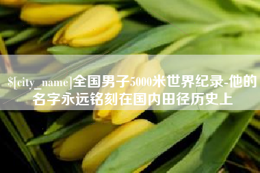黑龙江全国男子5000米世界纪录-他的名字永远铭刻在国内田径历史上