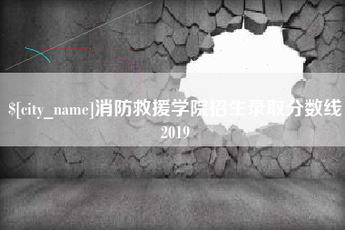 黑龙江消防救援学院招生录取分数线2019