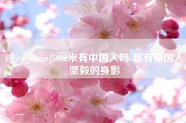 黑龙江5000米有中国人吗-都有中国人坚毅的身影