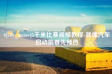 黑龙江5千米比赛视频教程-就像汽车启动前要先预热