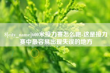 黑龙江600米接力赛怎么跑-这是接力赛中最容易出现失误的地方