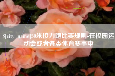 黑龙江50米接力跑比赛规则-在校园运动会或者各类体育赛事中