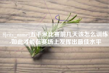 黑龙江五千米比赛前几天该怎么训练-如此才能在赛场上发挥出最佳水平
