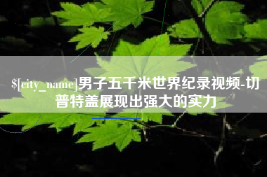黑龙江男子五千米世界纪录视频-切普特盖展现出强大的实力
