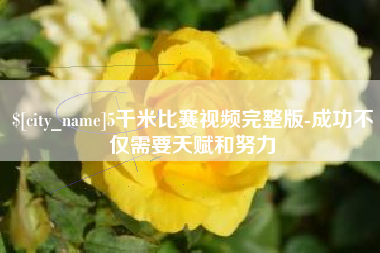 黑龙江5千米比赛视频完整版-成功不仅需要天赋和努力