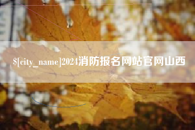 黑龙江2024消防报名网站官网山西