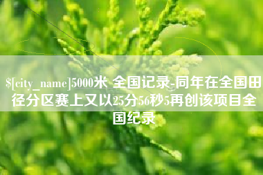 黑龙江5000米 全国记录-同年在全国田径分区赛上又以25分56秒5再创该项目全国纪录