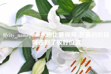 黑龙江5000米跑比赛视频-在最初阶段就占据了较好位置