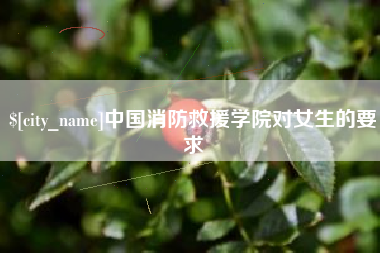 黑龙江中国消防救援学院对女生的要求