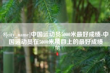 黑龙江中国运动员5000米最好成绩-中国运动员在5000米项目上的最好成绩