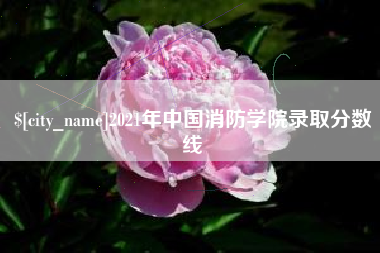 黑龙江2021年中国消防学院录取分数线