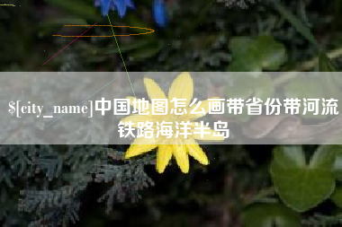 黑龙江中国地图怎么画带省份带河流铁路海洋半岛