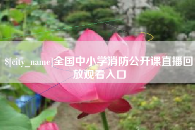 黑龙江全国中小学消防公开课直播回放观看入口