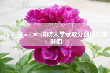 黑龙江2024消防大学录取分数线公布时间