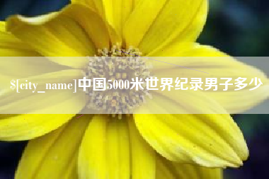 黑龙江中国5000米世界纪录男子多少