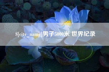 黑龙江男子5000米 世界纪录