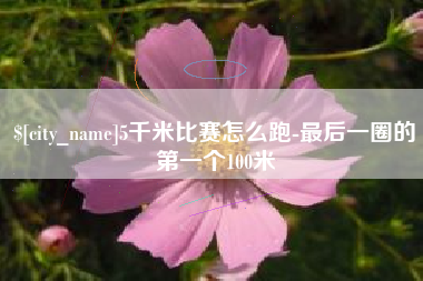 黑龙江5千米比赛怎么跑-最后一圈的第一个100米