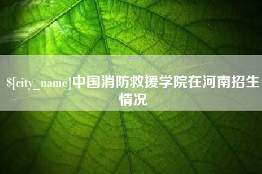黑龙江中国消防救援学院在河南招生情况