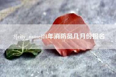 黑龙江21年消防员几月份报名