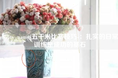黑龙江五千米比赛技巧-：扎实的日常训练是成功的基石