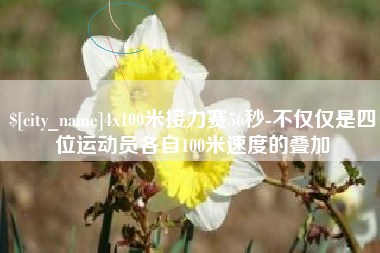黑龙江4x100米接力赛56秒-不仅仅是四位运动员各自100米速度的叠加