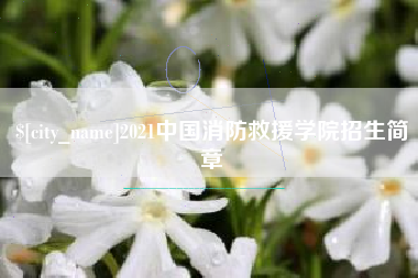 黑龙江2021中国消防救援学院招生简章