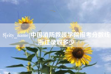黑龙江中国消防救援学院报考分数线浙江录取多少