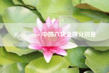 黑龙江中国六块金牌分别是
