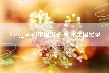 黑龙江中国男子5000米全国纪录