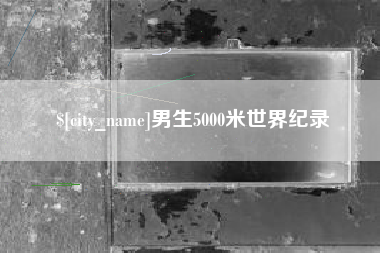 黑龙江男生5000米世界纪录